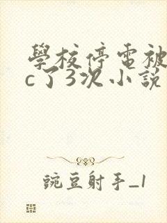 学校停电被同桌c了3次小说