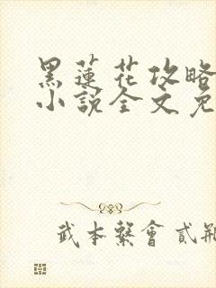 黑莲花攻略手册小说全文免费阅读笔趣阁