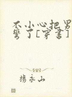 不小心把男主掰弯了[穿书]