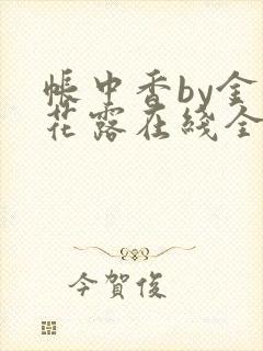 帐中香by金银花露在线全文免费阅读