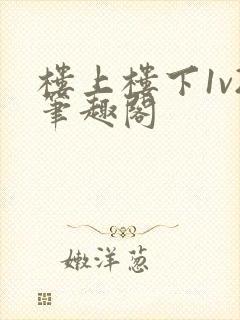 楼上楼下1v2笔趣阁