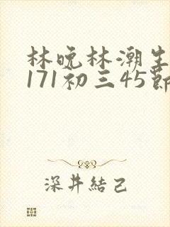 林晚林潮生if171初三45节