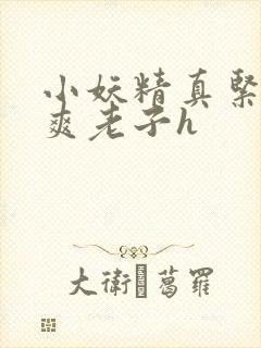 小妖精真紧h嘶爽老子h