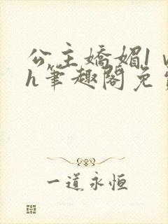 公主娇媚1ⅴ1h笔趣阁免费阅读