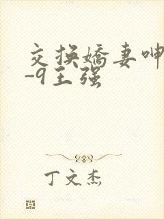 交换娇妻呻吟1-9王强