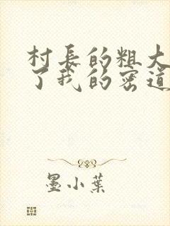 村长的粗大挺进了我的密道