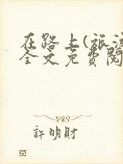 在路上(旅游)全文免费阅读笔趣阁