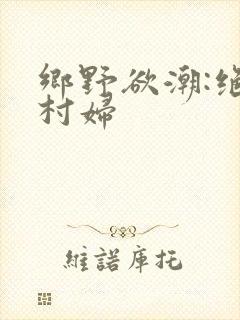 乡野欲潮:绝色村妇