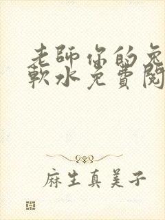 老师你的兔子好软水免费阅读