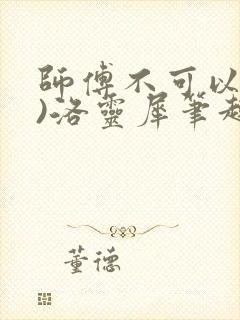 师傅不可以(限)洛灵犀笔趣阁