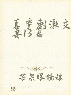 真实刺激交换娇妻13篇