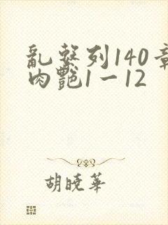 乱系列140章肉艳1一12