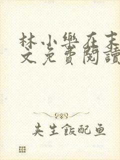 林小乐在末世全文免费阅读