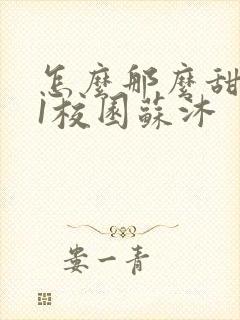 怎么那么甜1v1校园苏沐