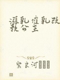 涨乳催乳改造调教公主