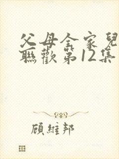 父母全家儿女大联欢第12集