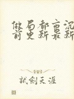 做局都市沉浮超前更新最新章节