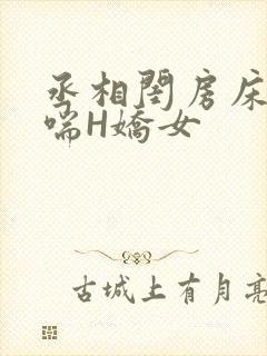 丞相闺房床榻粗喘H娇女