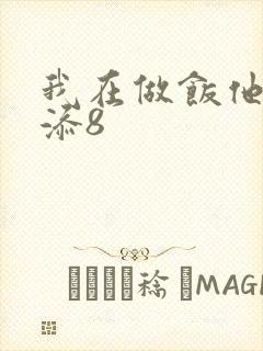 我在做饭他在下添8