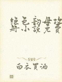 绝色韵母攻略手册小说免费阅读