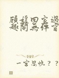 顾媛回家过年笔趣阁无弹窗