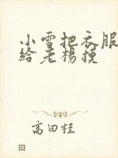 小雪把衣服解开给老杨摸