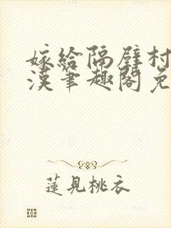 嫁给隔壁村的糙汉笔趣阁免费阅读