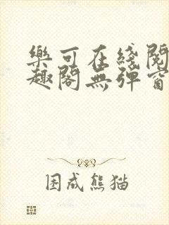 乐可在线阅读笔趣阁无弹窗