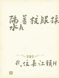 隔着校服揉h奶水h