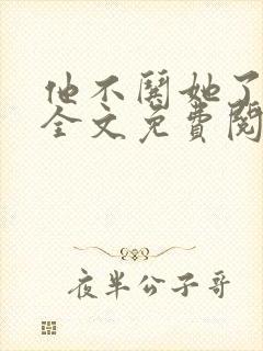 他不哄她了小说全文免费阅读