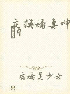 交换娇妻呻吟1–9