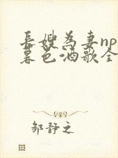 长嫂为妻npn暮色酒歌全文免费阅读笔趣阁