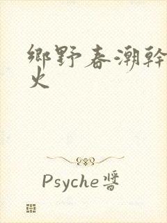 乡野春潮干柴烈火