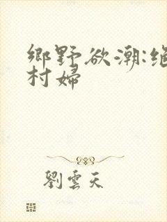 乡野欲潮:绝色村妇