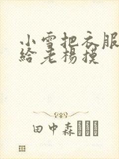 小雪把衣服解开给老杨摸