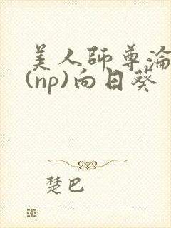 美人师尊沦陷记(np)向日葵