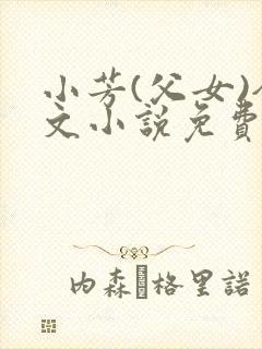 小芳(父女)全文小说免费阅读