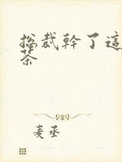 总裁干了这碗绿茶