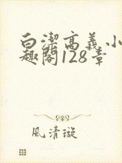 白洁高义小说笔趣阁128章
