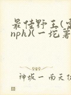 最佳野王(电竞nph)(一坨薯饼)_
