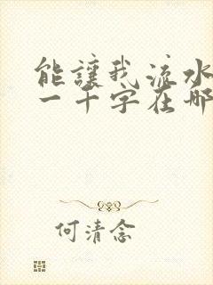 能让我流水水的一千字在哪看