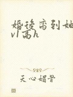 婚后脔到她哭1v1高h