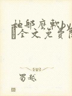 她那么软by今婳全文免费阅读