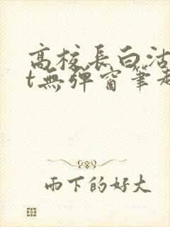 高校长白沽txt无弹窗笔趣阁