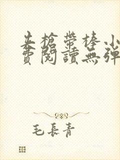 夹枪带棒小说免费阅读无弹窗笔趣