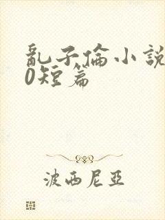 乱子伦小说500短篇