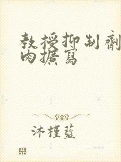 教授抑制剂要吗肉扩写