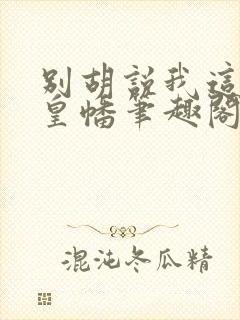 别胡说我这是人皇幡笔趣阁