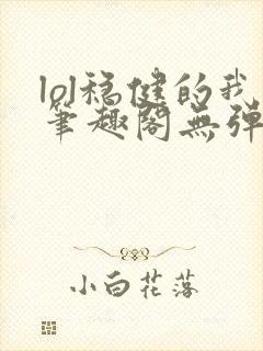 lol稳健的我笔趣阁无弹窗