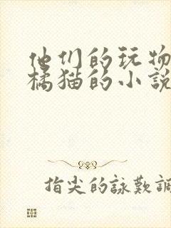 他们的玩物by橘猫的小说笔趣